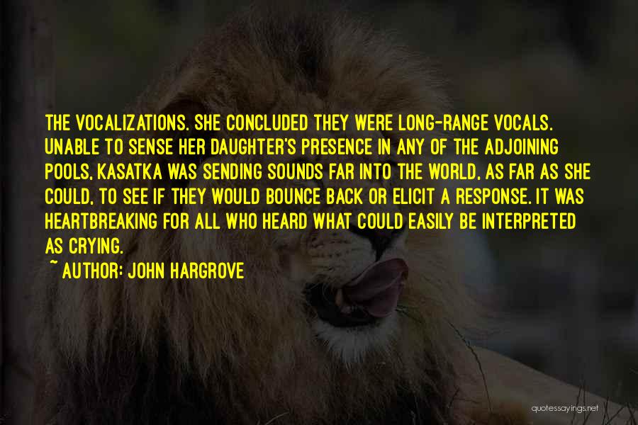 John Hargrove Quotes: The Vocalizations. She Concluded They Were Long-range Vocals. Unable To Sense Her Daughter's Presence In Any Of The Adjoining Pools,