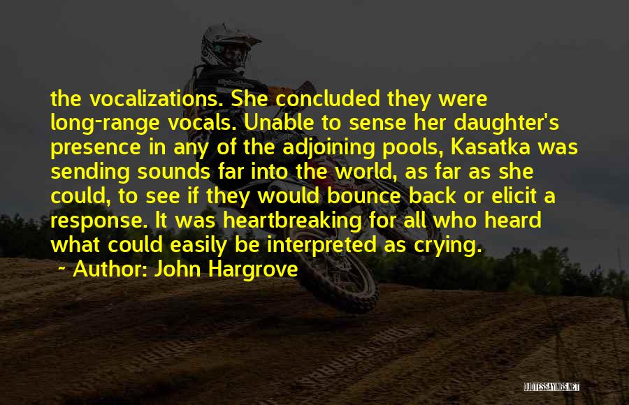 John Hargrove Quotes: The Vocalizations. She Concluded They Were Long-range Vocals. Unable To Sense Her Daughter's Presence In Any Of The Adjoining Pools,