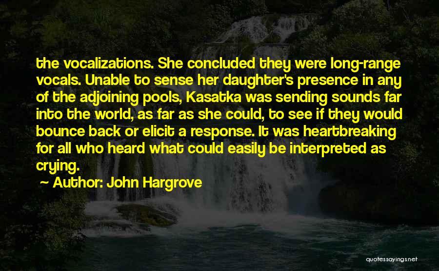 John Hargrove Quotes: The Vocalizations. She Concluded They Were Long-range Vocals. Unable To Sense Her Daughter's Presence In Any Of The Adjoining Pools,