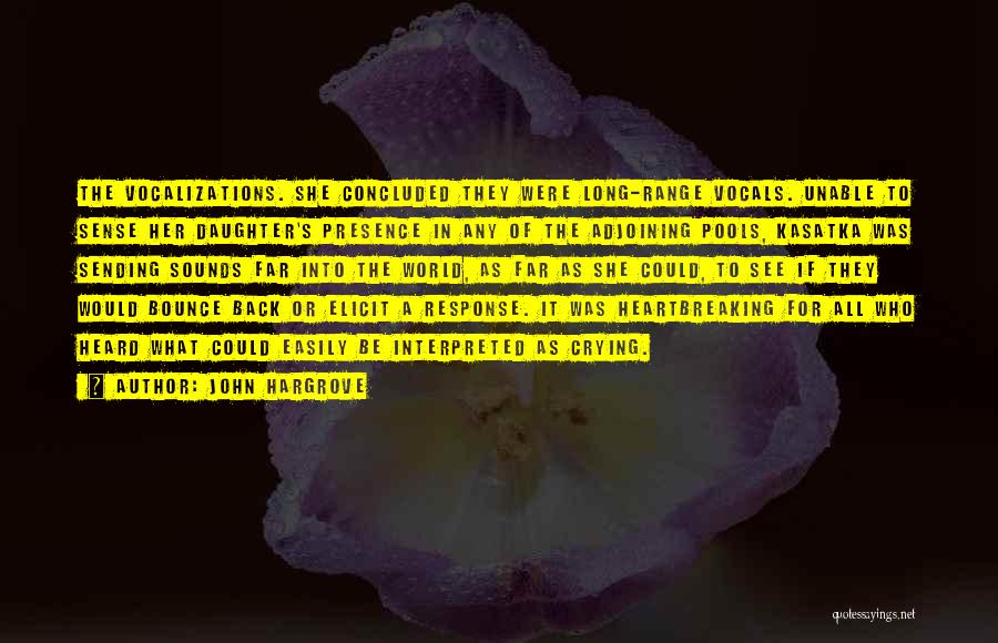 John Hargrove Quotes: The Vocalizations. She Concluded They Were Long-range Vocals. Unable To Sense Her Daughter's Presence In Any Of The Adjoining Pools,