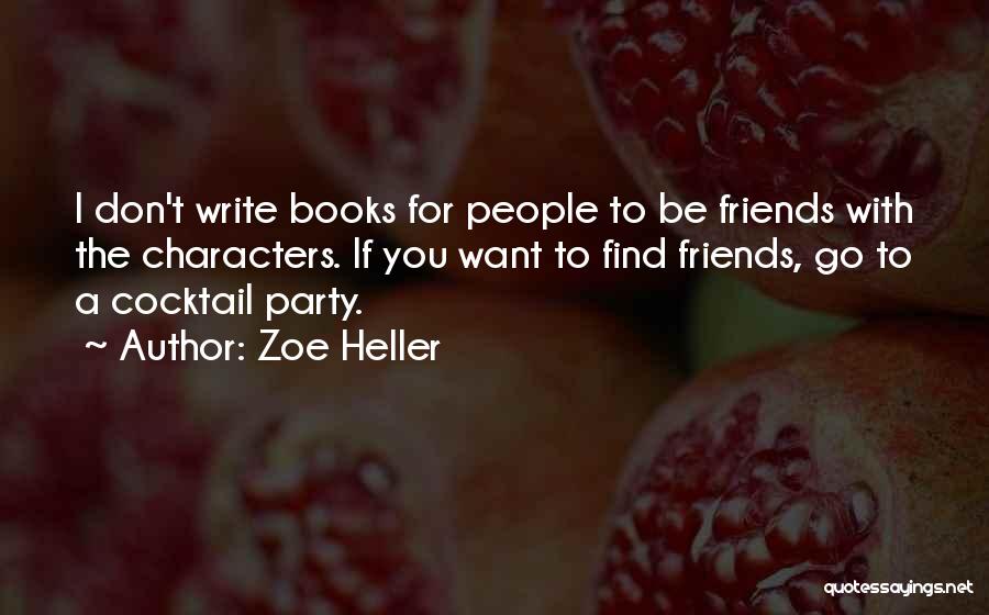 Zoe Heller Quotes: I Don't Write Books For People To Be Friends With The Characters. If You Want To Find Friends, Go To