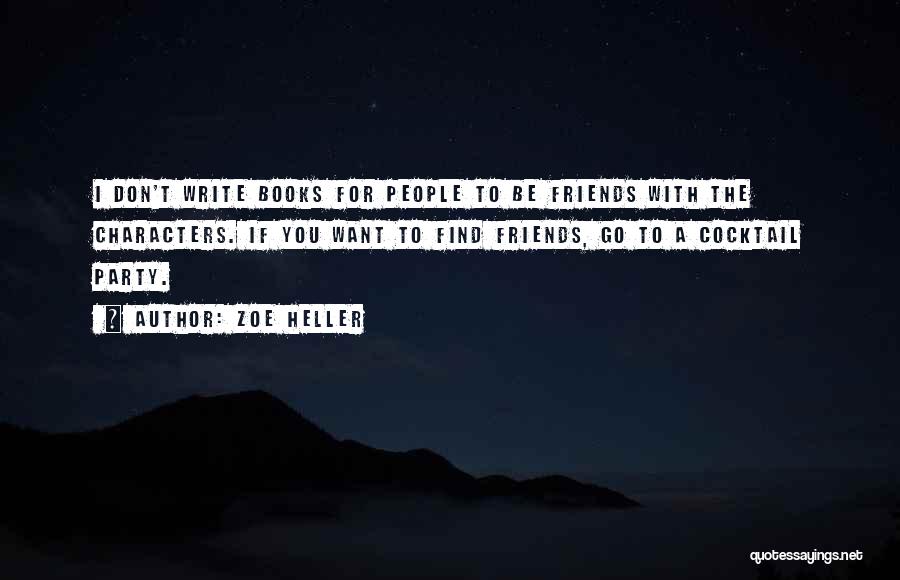 Zoe Heller Quotes: I Don't Write Books For People To Be Friends With The Characters. If You Want To Find Friends, Go To