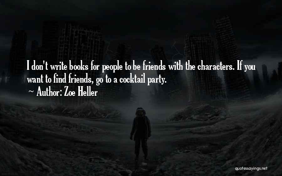 Zoe Heller Quotes: I Don't Write Books For People To Be Friends With The Characters. If You Want To Find Friends, Go To