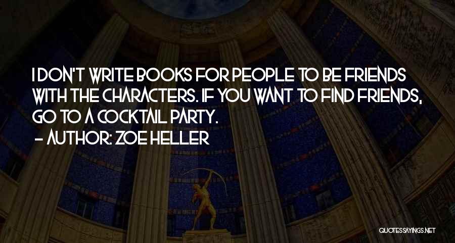 Zoe Heller Quotes: I Don't Write Books For People To Be Friends With The Characters. If You Want To Find Friends, Go To