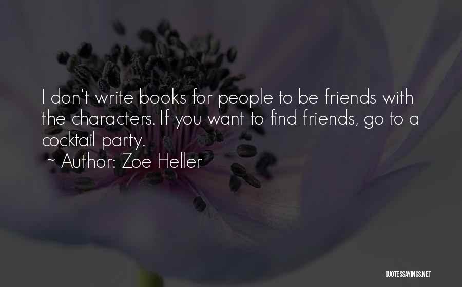 Zoe Heller Quotes: I Don't Write Books For People To Be Friends With The Characters. If You Want To Find Friends, Go To