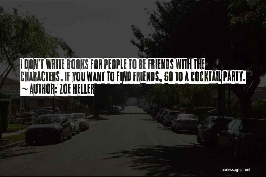 Zoe Heller Quotes: I Don't Write Books For People To Be Friends With The Characters. If You Want To Find Friends, Go To