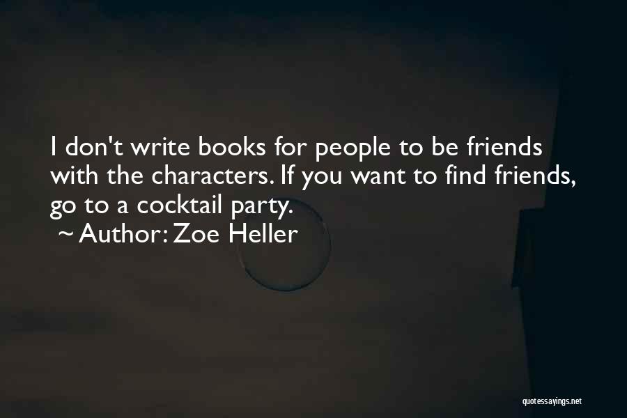 Zoe Heller Quotes: I Don't Write Books For People To Be Friends With The Characters. If You Want To Find Friends, Go To