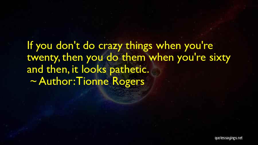 Tionne Rogers Quotes: If You Don't Do Crazy Things When You're Twenty, Then You Do Them When You're Sixty And Then, It Looks