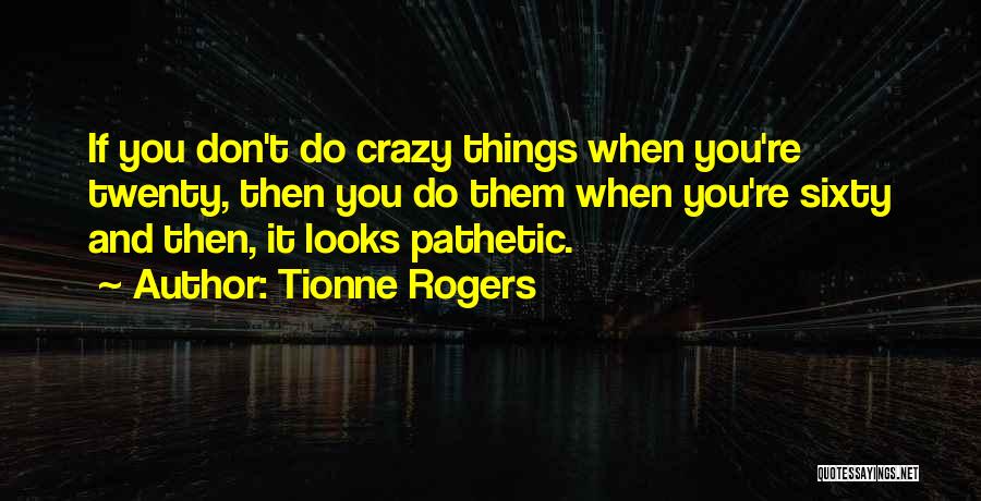 Tionne Rogers Quotes: If You Don't Do Crazy Things When You're Twenty, Then You Do Them When You're Sixty And Then, It Looks