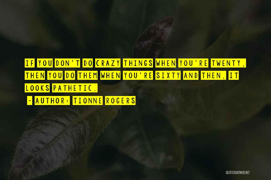 Tionne Rogers Quotes: If You Don't Do Crazy Things When You're Twenty, Then You Do Them When You're Sixty And Then, It Looks