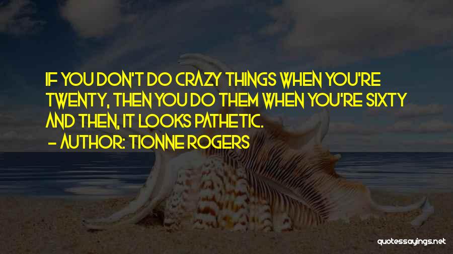 Tionne Rogers Quotes: If You Don't Do Crazy Things When You're Twenty, Then You Do Them When You're Sixty And Then, It Looks