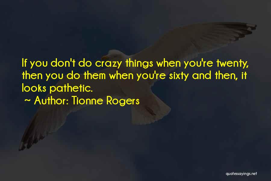 Tionne Rogers Quotes: If You Don't Do Crazy Things When You're Twenty, Then You Do Them When You're Sixty And Then, It Looks