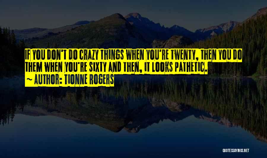 Tionne Rogers Quotes: If You Don't Do Crazy Things When You're Twenty, Then You Do Them When You're Sixty And Then, It Looks