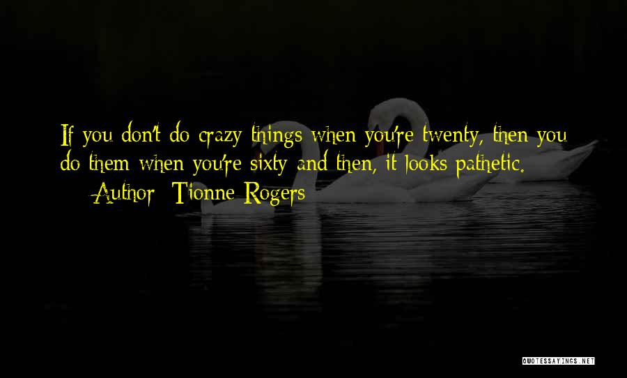 Tionne Rogers Quotes: If You Don't Do Crazy Things When You're Twenty, Then You Do Them When You're Sixty And Then, It Looks