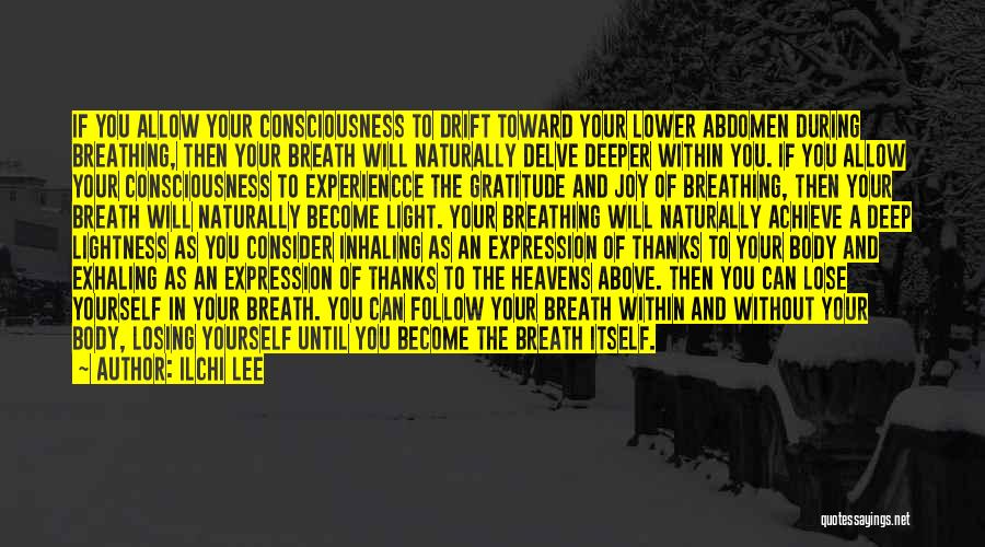 Ilchi Lee Quotes: If You Allow Your Consciousness To Drift Toward Your Lower Abdomen During Breathing, Then Your Breath Will Naturally Delve Deeper