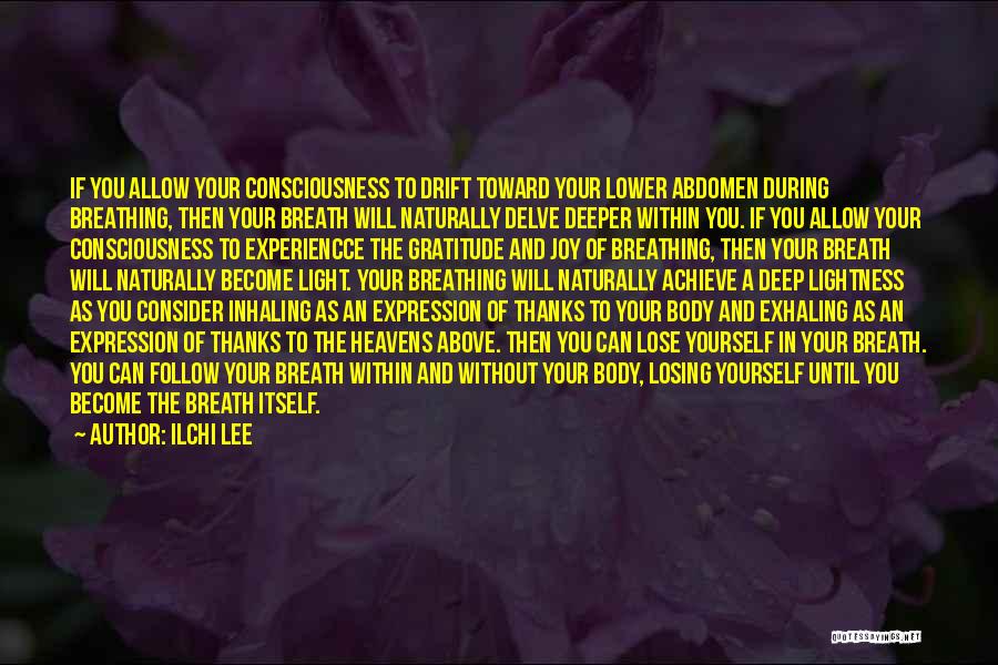 Ilchi Lee Quotes: If You Allow Your Consciousness To Drift Toward Your Lower Abdomen During Breathing, Then Your Breath Will Naturally Delve Deeper