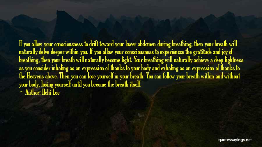 Ilchi Lee Quotes: If You Allow Your Consciousness To Drift Toward Your Lower Abdomen During Breathing, Then Your Breath Will Naturally Delve Deeper