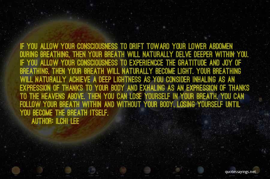 Ilchi Lee Quotes: If You Allow Your Consciousness To Drift Toward Your Lower Abdomen During Breathing, Then Your Breath Will Naturally Delve Deeper