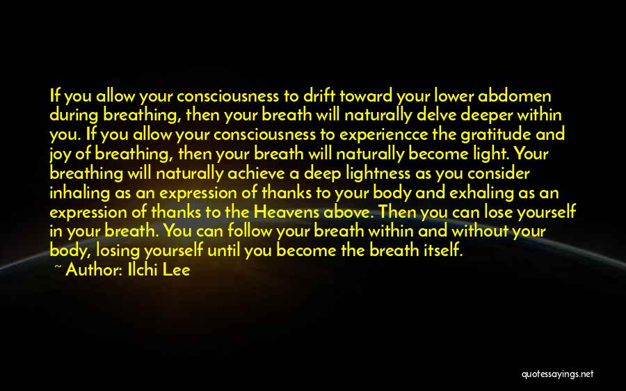 Ilchi Lee Quotes: If You Allow Your Consciousness To Drift Toward Your Lower Abdomen During Breathing, Then Your Breath Will Naturally Delve Deeper