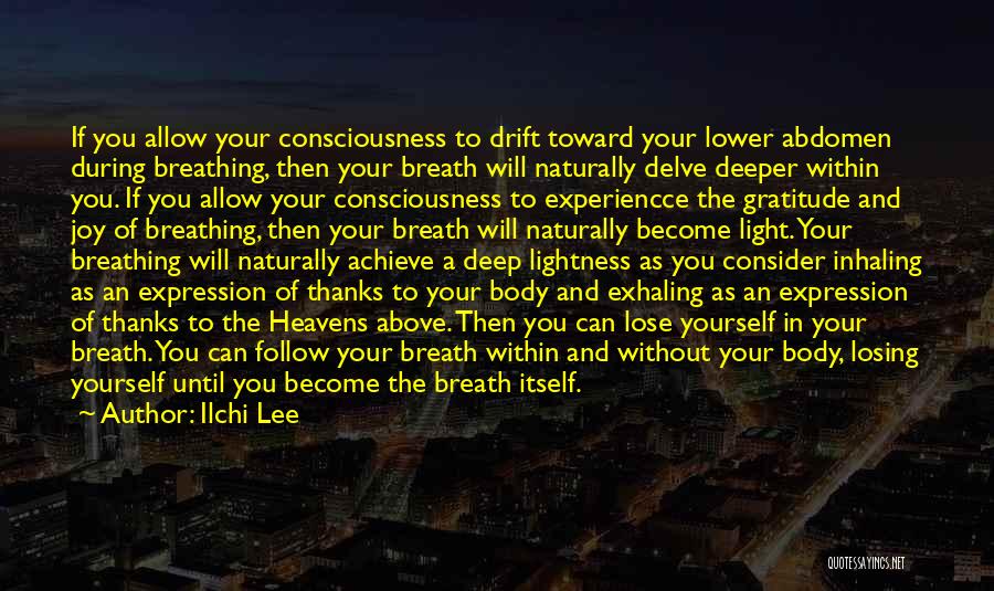 Ilchi Lee Quotes: If You Allow Your Consciousness To Drift Toward Your Lower Abdomen During Breathing, Then Your Breath Will Naturally Delve Deeper