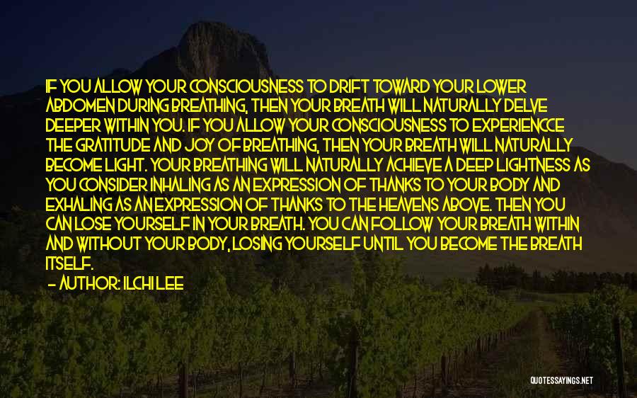 Ilchi Lee Quotes: If You Allow Your Consciousness To Drift Toward Your Lower Abdomen During Breathing, Then Your Breath Will Naturally Delve Deeper