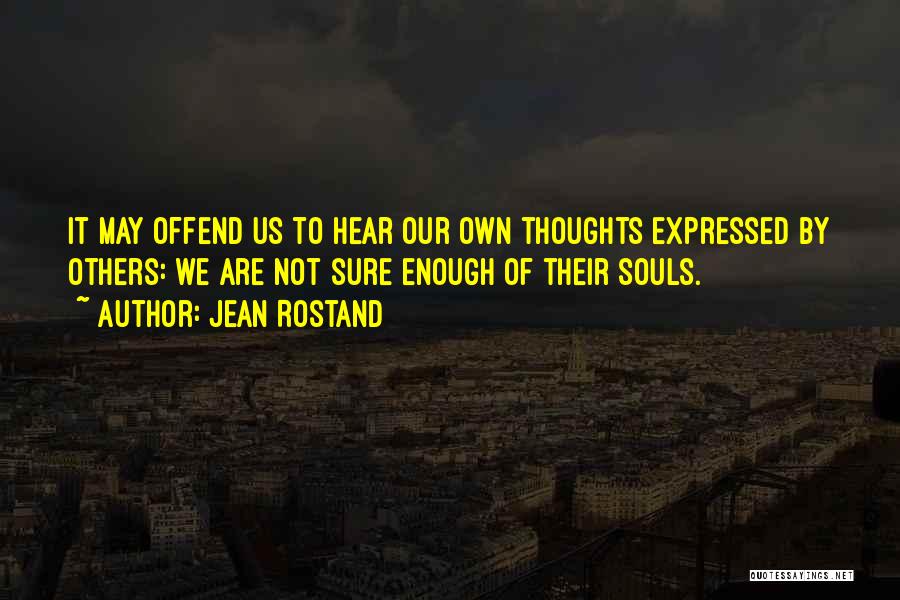 Jean Rostand Quotes: It May Offend Us To Hear Our Own Thoughts Expressed By Others: We Are Not Sure Enough Of Their Souls.
