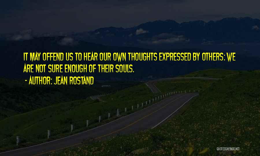 Jean Rostand Quotes: It May Offend Us To Hear Our Own Thoughts Expressed By Others: We Are Not Sure Enough Of Their Souls.