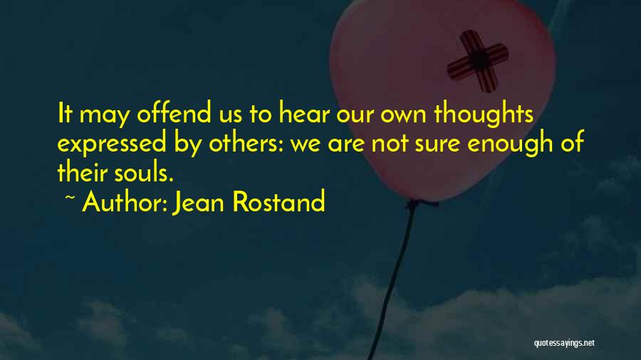 Jean Rostand Quotes: It May Offend Us To Hear Our Own Thoughts Expressed By Others: We Are Not Sure Enough Of Their Souls.