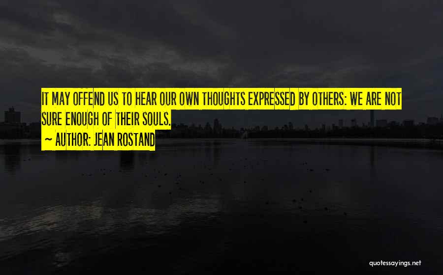Jean Rostand Quotes: It May Offend Us To Hear Our Own Thoughts Expressed By Others: We Are Not Sure Enough Of Their Souls.