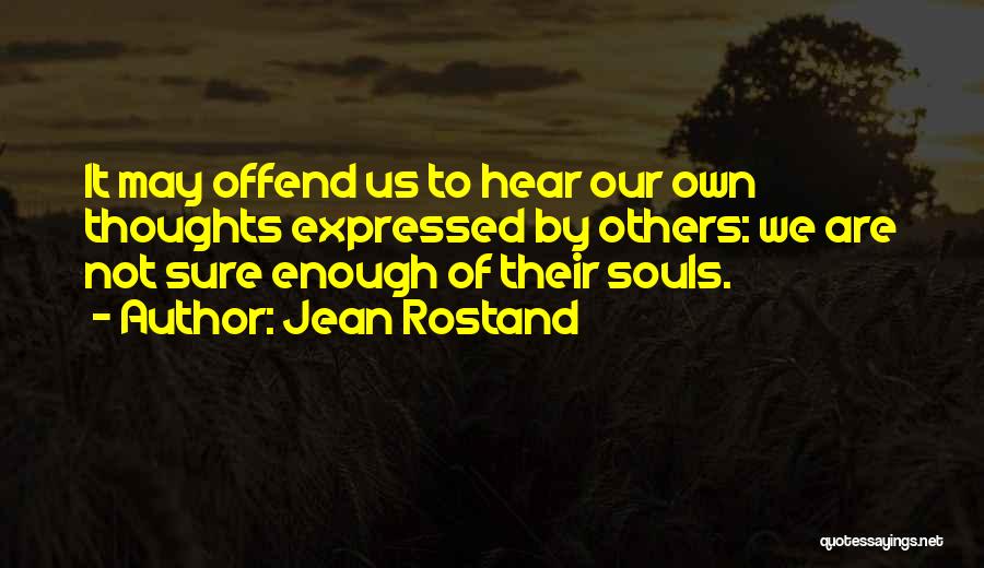 Jean Rostand Quotes: It May Offend Us To Hear Our Own Thoughts Expressed By Others: We Are Not Sure Enough Of Their Souls.
