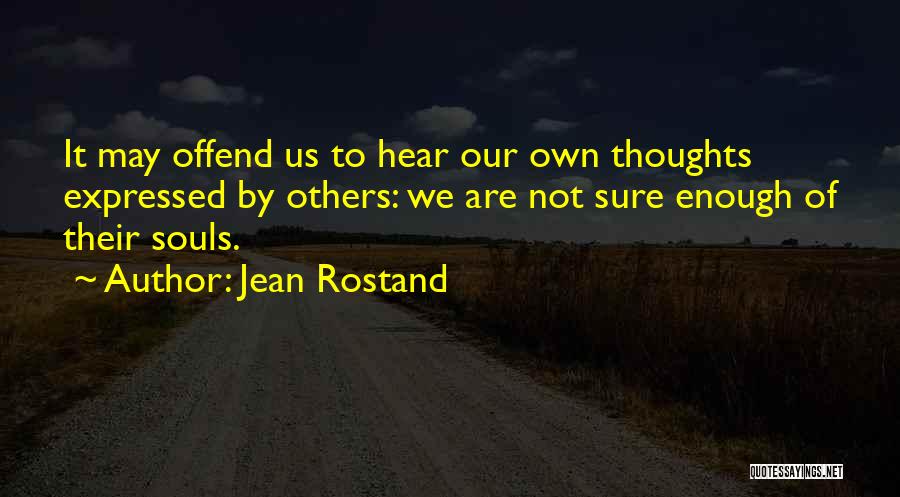 Jean Rostand Quotes: It May Offend Us To Hear Our Own Thoughts Expressed By Others: We Are Not Sure Enough Of Their Souls.