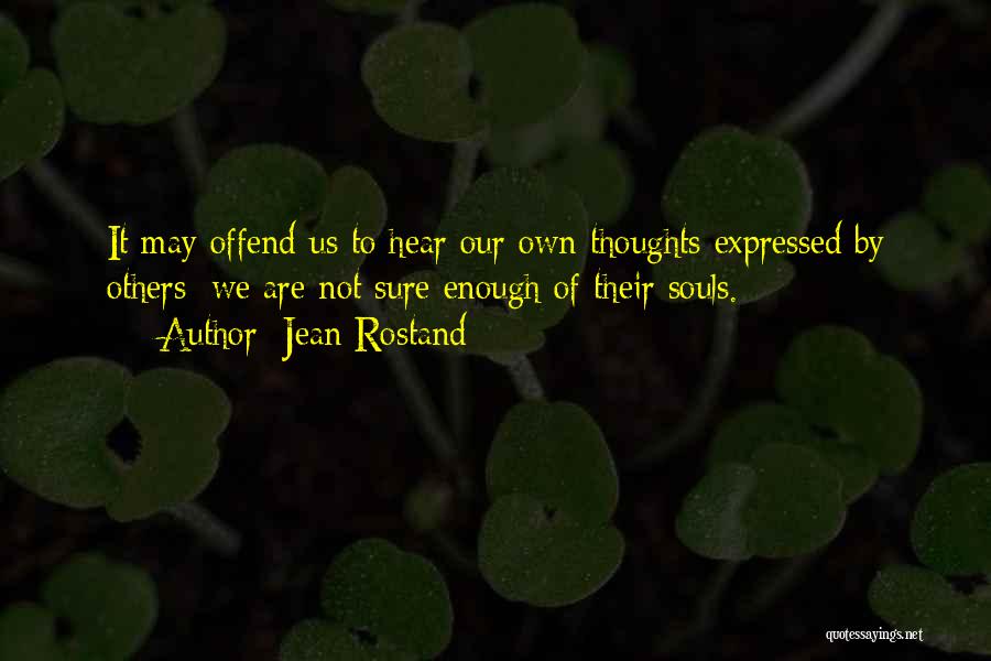 Jean Rostand Quotes: It May Offend Us To Hear Our Own Thoughts Expressed By Others: We Are Not Sure Enough Of Their Souls.