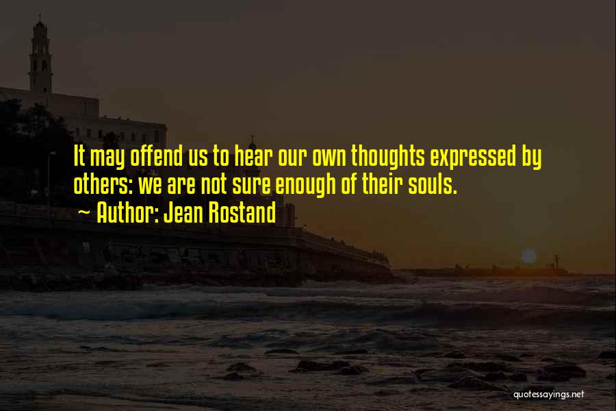 Jean Rostand Quotes: It May Offend Us To Hear Our Own Thoughts Expressed By Others: We Are Not Sure Enough Of Their Souls.