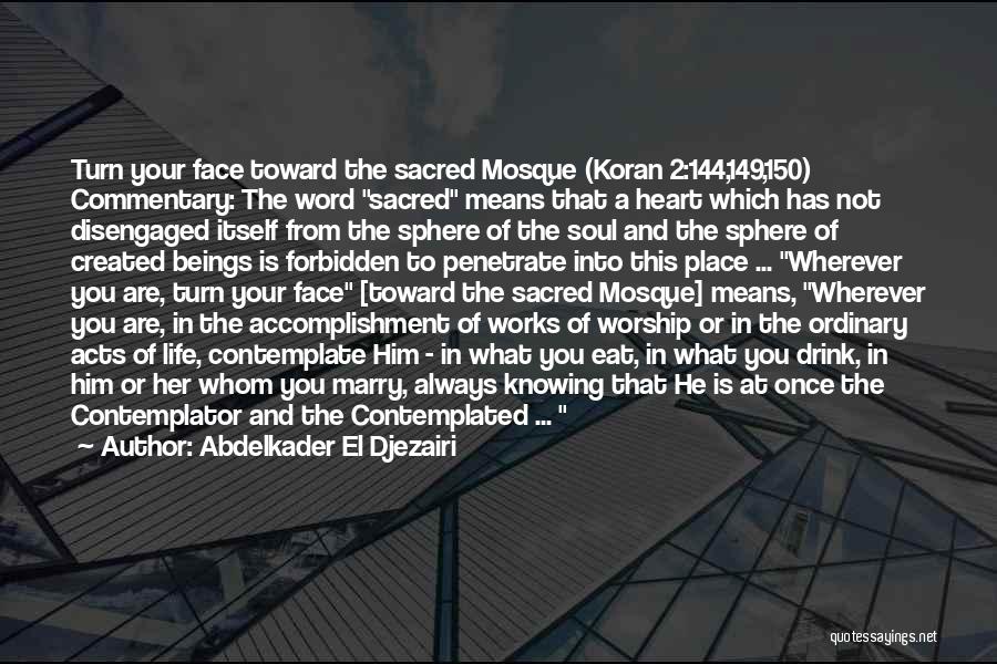 Abdelkader El Djezairi Quotes: Turn Your Face Toward The Sacred Mosque (koran 2:144,149,150) Commentary: The Word Sacred Means That A Heart Which Has Not