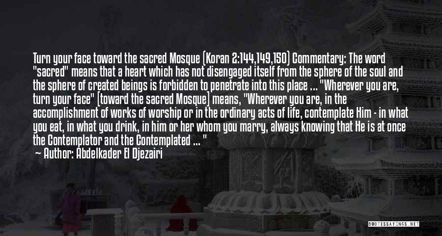 Abdelkader El Djezairi Quotes: Turn Your Face Toward The Sacred Mosque (koran 2:144,149,150) Commentary: The Word Sacred Means That A Heart Which Has Not