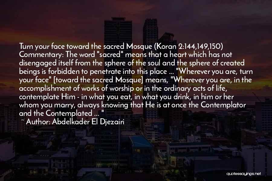 Abdelkader El Djezairi Quotes: Turn Your Face Toward The Sacred Mosque (koran 2:144,149,150) Commentary: The Word Sacred Means That A Heart Which Has Not