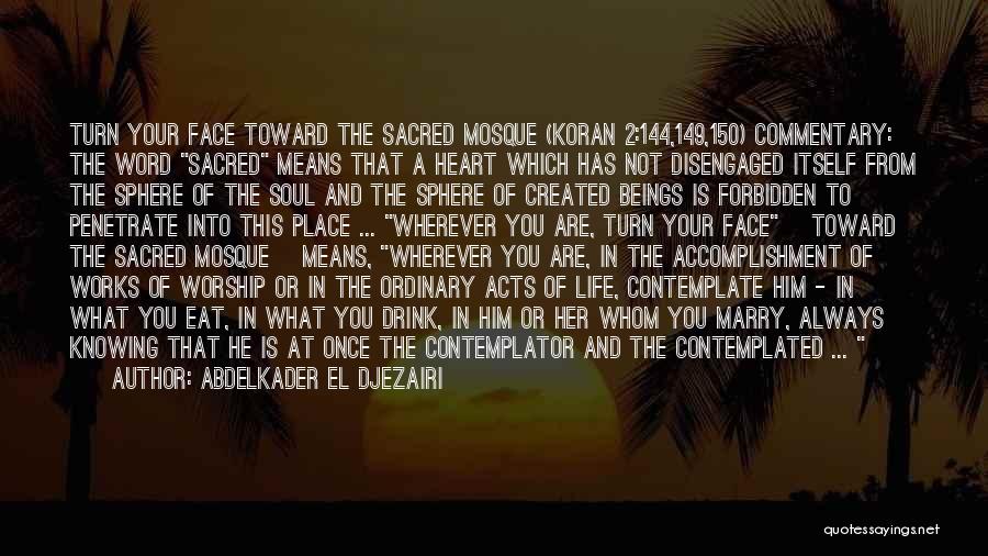 Abdelkader El Djezairi Quotes: Turn Your Face Toward The Sacred Mosque (koran 2:144,149,150) Commentary: The Word Sacred Means That A Heart Which Has Not