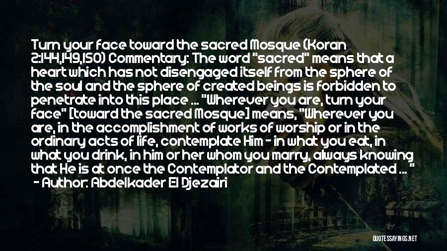 Abdelkader El Djezairi Quotes: Turn Your Face Toward The Sacred Mosque (koran 2:144,149,150) Commentary: The Word Sacred Means That A Heart Which Has Not