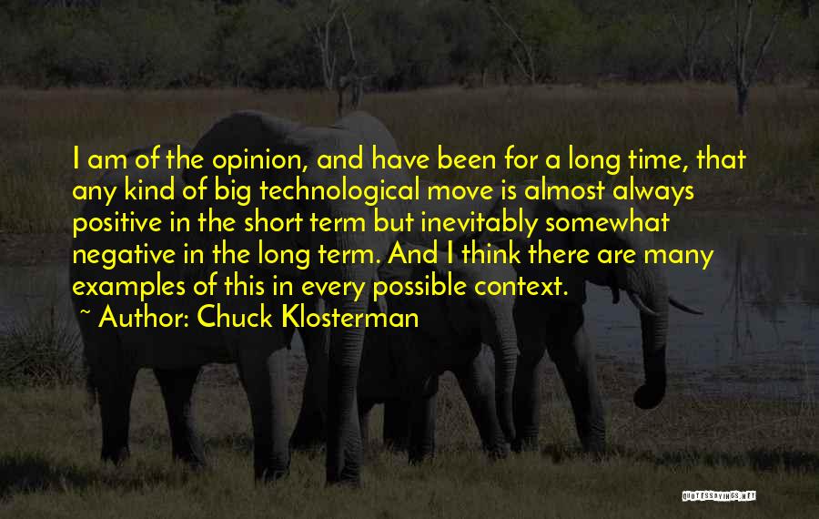Chuck Klosterman Quotes: I Am Of The Opinion, And Have Been For A Long Time, That Any Kind Of Big Technological Move Is