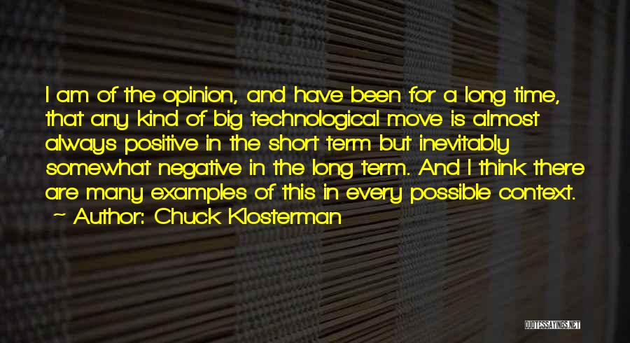 Chuck Klosterman Quotes: I Am Of The Opinion, And Have Been For A Long Time, That Any Kind Of Big Technological Move Is