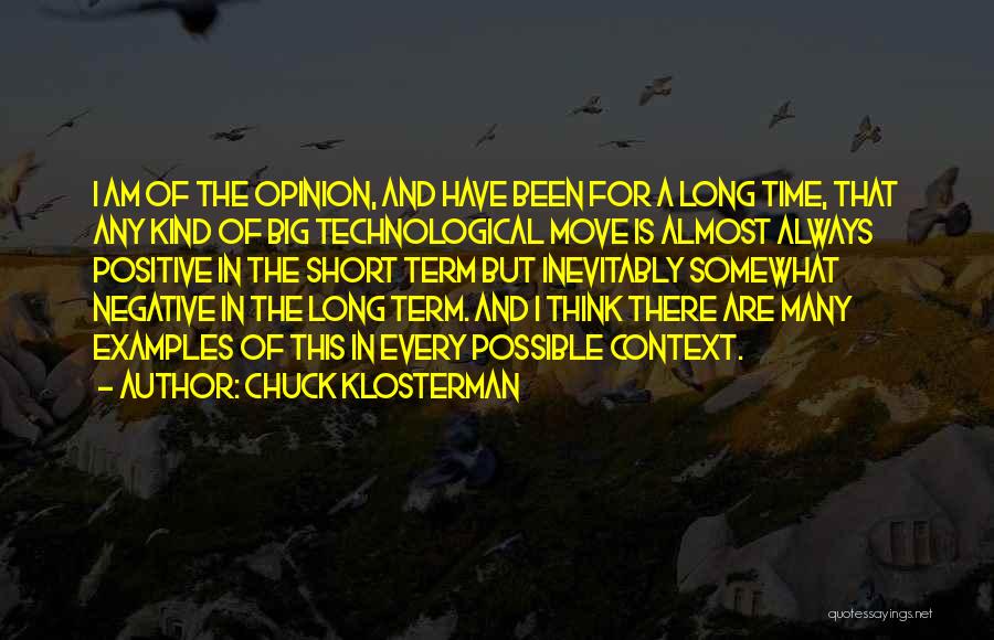 Chuck Klosterman Quotes: I Am Of The Opinion, And Have Been For A Long Time, That Any Kind Of Big Technological Move Is