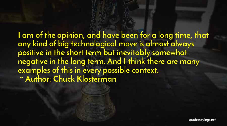 Chuck Klosterman Quotes: I Am Of The Opinion, And Have Been For A Long Time, That Any Kind Of Big Technological Move Is