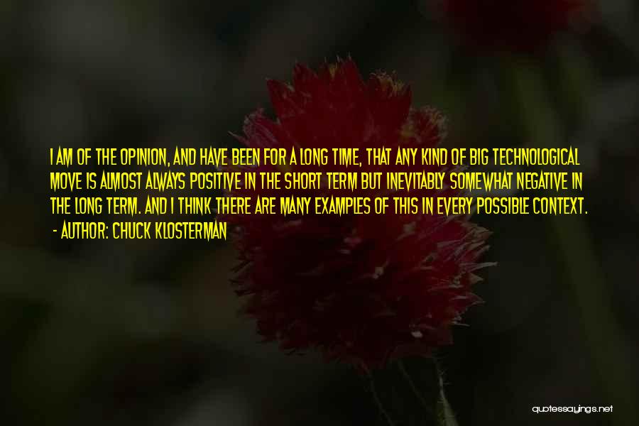 Chuck Klosterman Quotes: I Am Of The Opinion, And Have Been For A Long Time, That Any Kind Of Big Technological Move Is