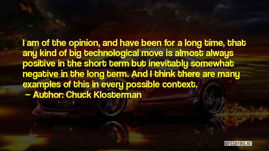 Chuck Klosterman Quotes: I Am Of The Opinion, And Have Been For A Long Time, That Any Kind Of Big Technological Move Is