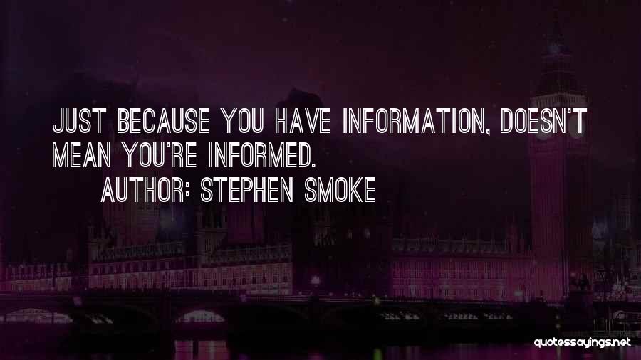 Stephen Smoke Quotes: Just Because You Have Information, Doesn't Mean You're Informed.