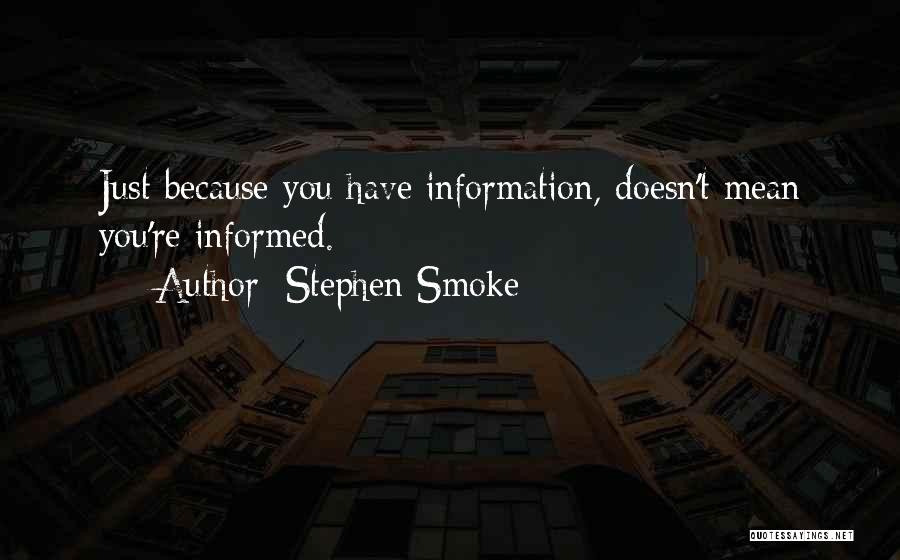 Stephen Smoke Quotes: Just Because You Have Information, Doesn't Mean You're Informed.
