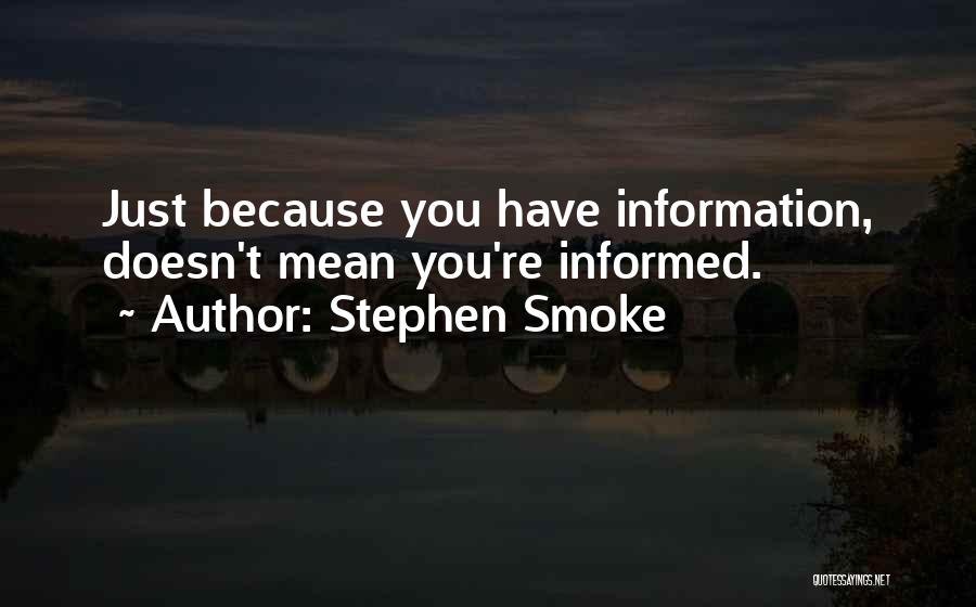 Stephen Smoke Quotes: Just Because You Have Information, Doesn't Mean You're Informed.