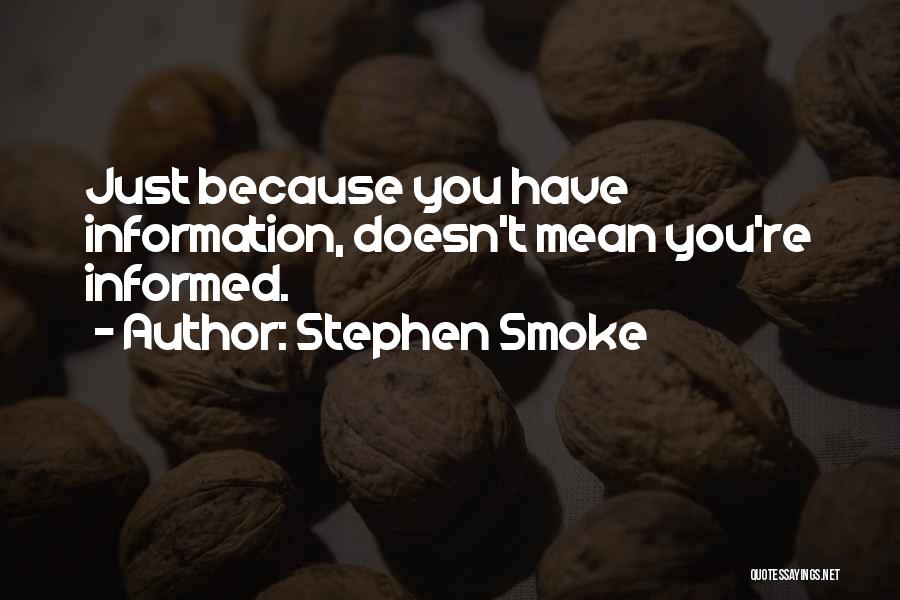 Stephen Smoke Quotes: Just Because You Have Information, Doesn't Mean You're Informed.