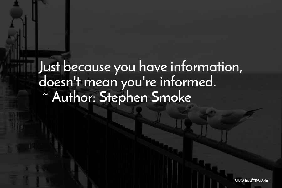 Stephen Smoke Quotes: Just Because You Have Information, Doesn't Mean You're Informed.