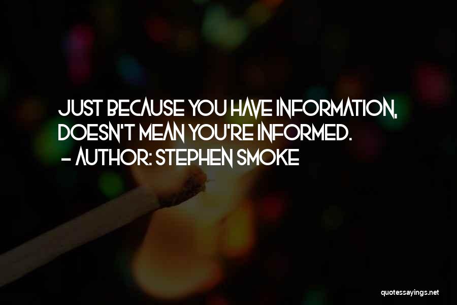 Stephen Smoke Quotes: Just Because You Have Information, Doesn't Mean You're Informed.